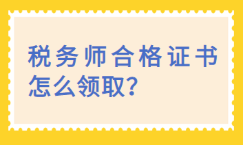 稅務(wù)師合格證書怎么領(lǐng)??？