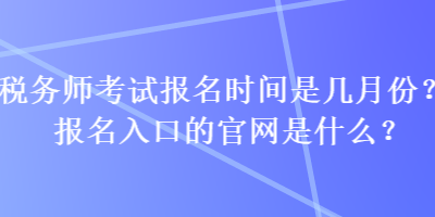 稅務(wù)師考試報名時間是幾月份？報名入口的官網(wǎng)是什么？