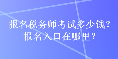 報(bào)名稅務(wù)師考試多少錢？報(bào)名入口在哪里？