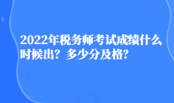 2022年稅務(wù)師考試成績(jī)什么時(shí)候出？多少分及格？