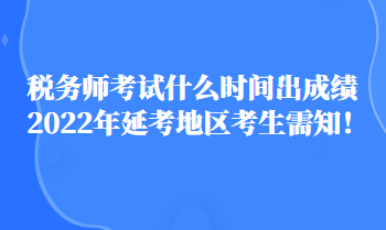 稅務(wù)師考試什么時(shí)間出成績(jī)2022年延考地區(qū)考生需知！