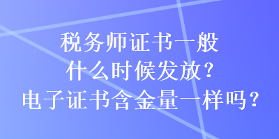 稅務(wù)師證書(shū)一般什么時(shí)候發(fā)放？電子證書(shū)含金量一樣嗎？