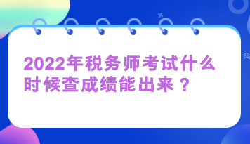 2022年稅務(wù)師考試什么時(shí)候查成績(jī)能出來(lái)？