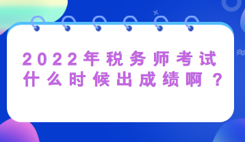 2022年稅務(wù)師考試什么時候出成績啊？