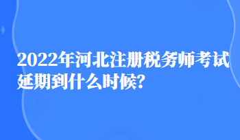 2022年河北注冊稅務(wù)師考試延期到什么時候？