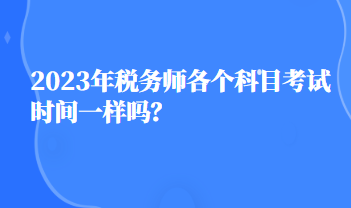 2023年稅務(wù)師各個科目考試時間一樣嗎？