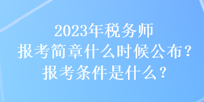 2023年稅務(wù)師報考簡章什么時候公布？報考條件是什么？