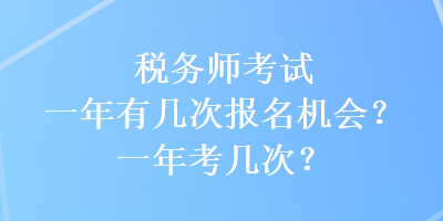 稅務(wù)師考試一年有幾次報名機會？一年考幾次？