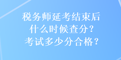 稅務(wù)師延考結(jié)束后什么時(shí)候查分？考試多少分合格？