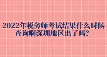 2022年稅務(wù)師考試結(jié)果什么時(shí)候查詢啊深圳地區(qū)出了嗎？