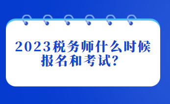 2023稅務(wù)師什么時候報名和考試？