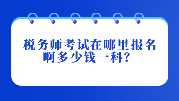 稅務(wù)師考試在哪里報名啊多少錢一科？