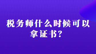 稅務(wù)師什么時候可以拿證書？