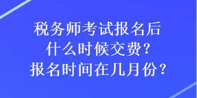 稅務(wù)師考試報(bào)名后什么時(shí)候交費(fèi)？報(bào)名時(shí)間在幾月份？