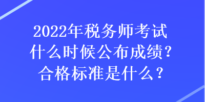 2022年稅務(wù)師考試什么時候公布成績？合格標準是什么？