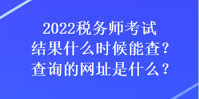 2022稅務(wù)師考試結(jié)果什么時(shí)候能查？查詢(xún)的網(wǎng)址是什么？