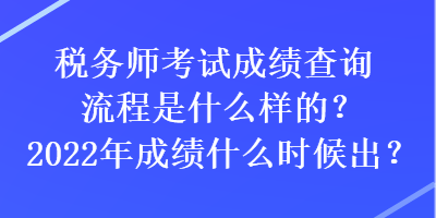 稅務(wù)師考試成績查詢流程是什么樣的？2022年成績什么時(shí)候出？