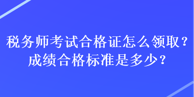 稅務師考試合格證怎么領取？成績合格標準是多少？