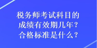 稅務(wù)師考試科目的成績(jī)有效期幾年？合格標(biāo)準(zhǔn)是什么？