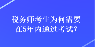 稅務(wù)師考生為何需要在5年內(nèi)通過(guò)考試？