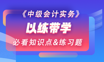 【以練帶學(xué)】每天一個中級會計實務(wù)預(yù)習(xí)階段必看知識點(diǎn)&練習(xí)題