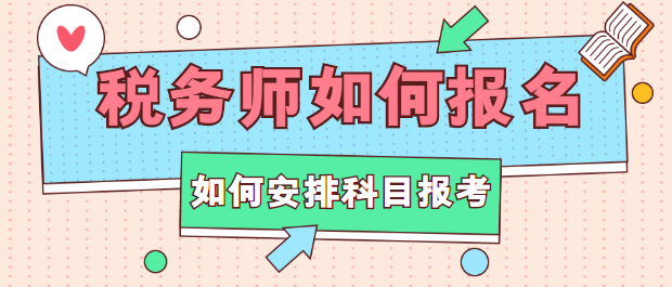 稅務(wù)師如何報(bào)名？如何安排科目報(bào)考？