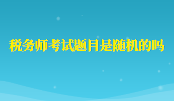 稅務(wù)師考試題目是隨機的嗎