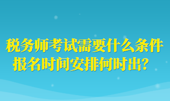 稅務(wù)師考試需要什么條件報名時間安排何時出？