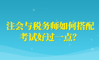 注會(huì)與稅務(wù)師如何搭配考試好過(guò)一點(diǎn)？