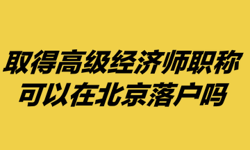 取得高級經(jīng)濟(jì)師職稱，可以在北京落戶嗎？