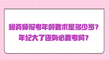 稅務(wù)師報(bào)考年齡要求是多少歲？年紀(jì)大了還有必要考嗎？