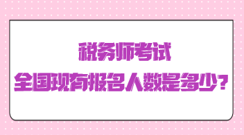 稅務(wù)師考試全國(guó)現(xiàn)有報(bào)名人數(shù)是多少？