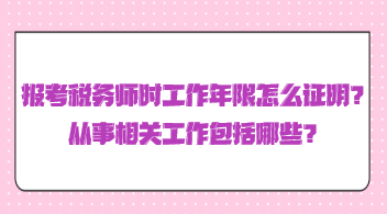 報(bào)考稅務(wù)師時(shí)工作年限怎么證明？從事相關(guān)工作包括哪些？