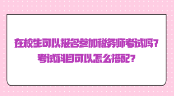 在校生可以報名參加稅務師考試嗎？考試科目可以怎么搭配？