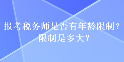 報(bào)考稅務(wù)師是否有年齡限制？限制是多大？