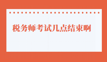 稅務(wù)師考試幾點(diǎn)結(jié)束啊