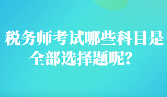 稅務(wù)師考試哪些科目是全部選擇題呢？