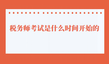 稅務(wù)師考試是什么時(shí)間開(kāi)始的