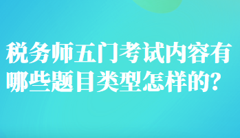 稅務(wù)師五門考試內(nèi)容有哪些題目類型怎樣的？