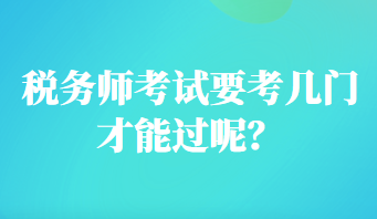 稅務(wù)師考試要考幾門才能過呢？