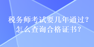 稅務(wù)師考試要幾年通過？怎么查詢合格證書？