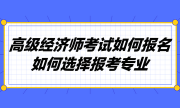 高級經(jīng)濟師考試如何報名？如何選擇報考專業(yè)？