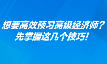 想要高效預習高級經(jīng)濟師？先掌握這幾個技巧！