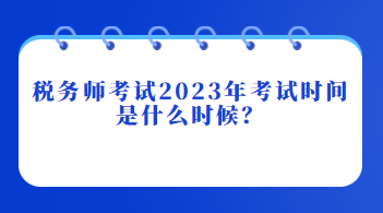 稅務(wù)師考試2023年考試時間是什么時候？