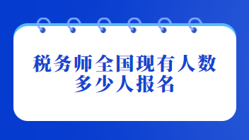 稅務(wù)師全國現(xiàn)有人數(shù)多少人報(bào)名