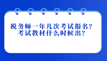 稅務(wù)師一年幾次考試報(bào)名？考試教材什么時候出？