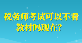 稅務(wù)師考試可以不看教材嗎現(xiàn)在？