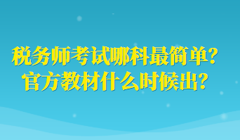 稅務(wù)師考試哪科最簡單？官方教材什么時候出？