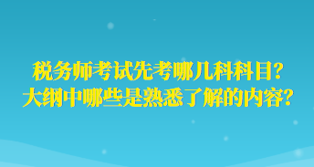 稅務(wù)師考試先考哪幾科科目？大綱中哪些是熟悉了解的內(nèi)容？