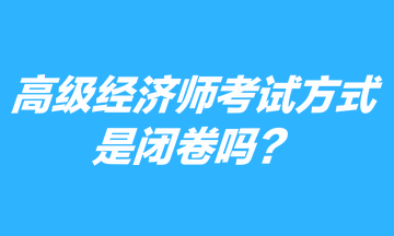 高級經(jīng)濟(jì)師考試方式是閉卷嗎？